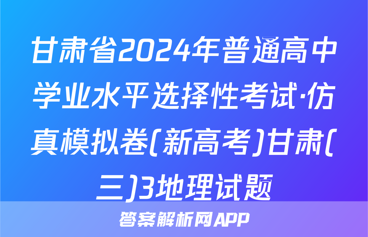 甘肃省2024年普通高中学业水平选择性考试·仿真模拟卷(新高考)甘肃(三)3地理试题