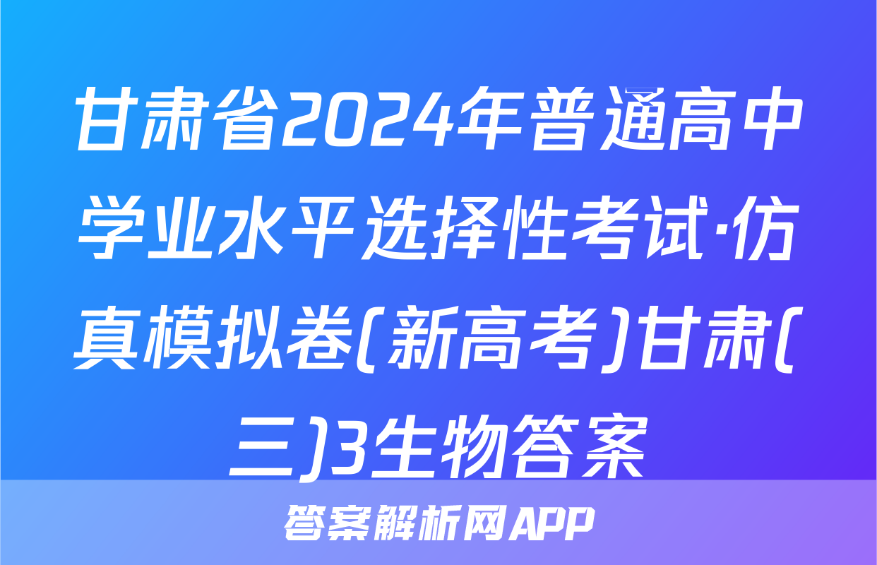 甘肃省2024年普通高中学业水平选择性考试·仿真模拟卷(新高考)甘肃(三)3生物答案