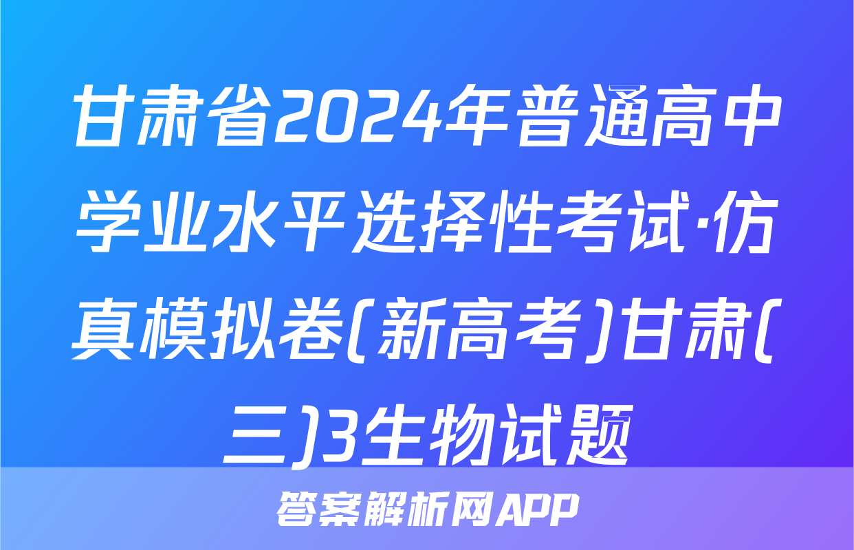 甘肃省2024年普通高中学业水平选择性考试·仿真模拟卷(新高考)甘肃(三)3生物试题
