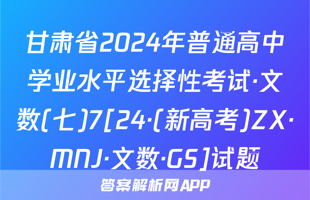 甘肃省2024年普通高中学业水平选择性考试·文数(七)7[24·(新高考)ZX·MNJ·文数·GS]试题