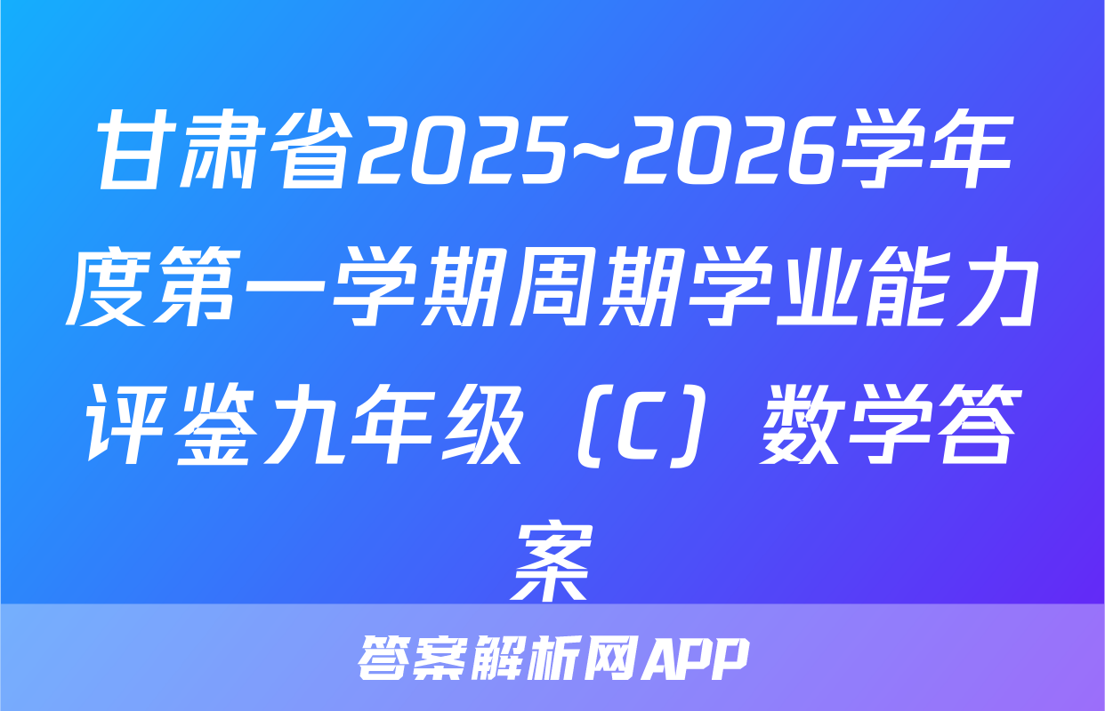 甘肃省2025~2026学年度第一学期周期学业能力评鉴九年级（C）数学答案