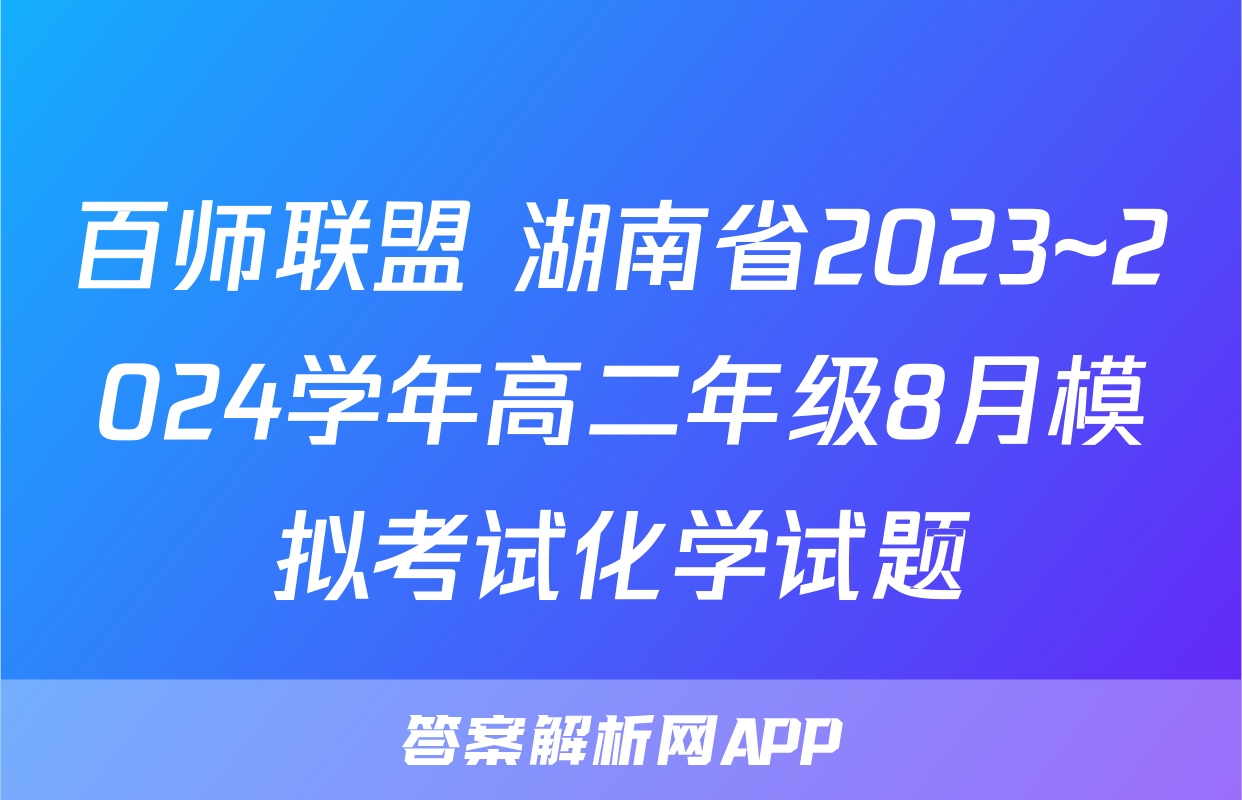 百师联盟 湖南省2023~2024学年高二年级8月模拟考试化学试题