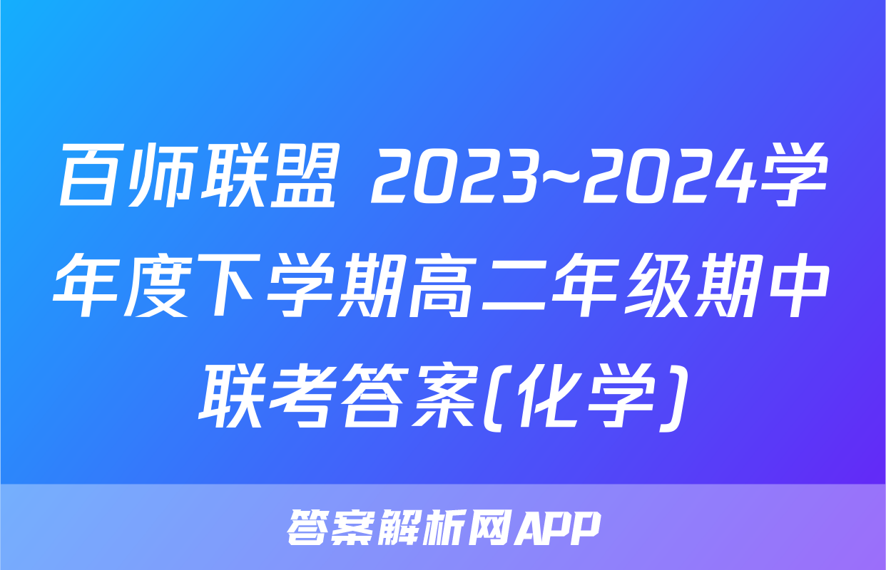 百师联盟 2023~2024学年度下学期高二年级期中联考答案(化学)
