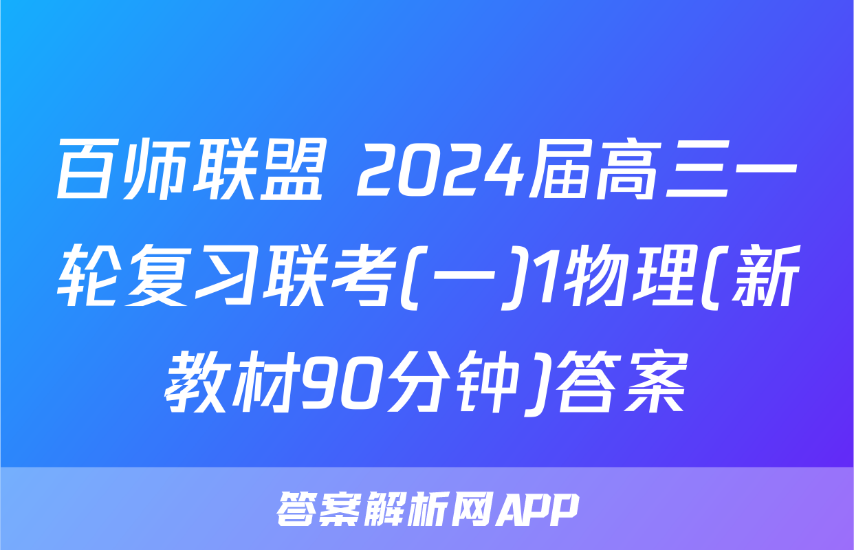 百师联盟 2024届高三一轮复习联考(一)1物理(新教材90分钟)答案