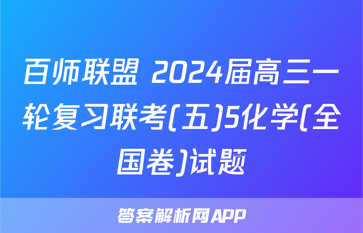 百师联盟 2024届高三一轮复习联考(五)5化学(全国卷)试题