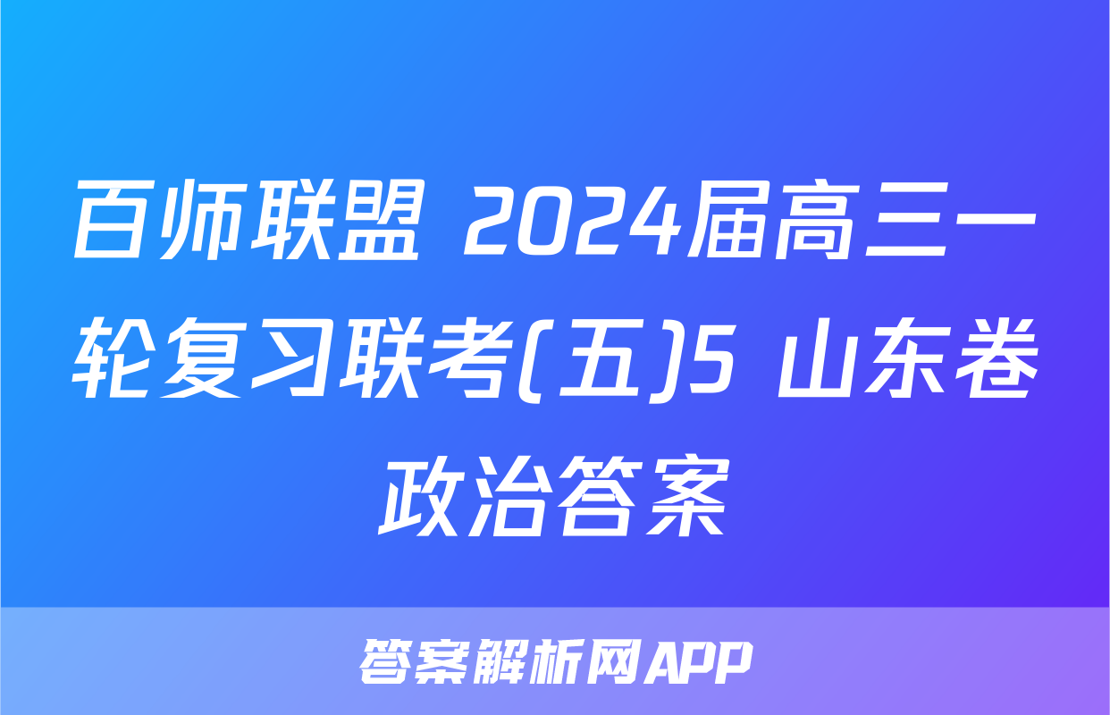 百师联盟 2024届高三一轮复习联考(五)5 山东卷政治答案
