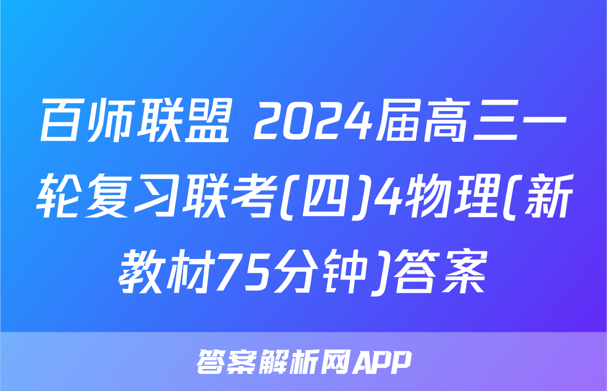 百师联盟 2024届高三一轮复习联考(四)4物理(新教材75分钟)答案