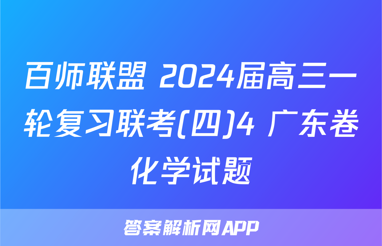 百师联盟 2024届高三一轮复习联考(四)4 广东卷化学试题