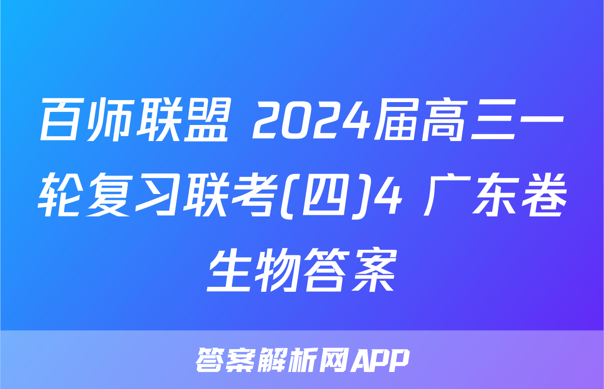 百师联盟 2024届高三一轮复习联考(四)4 广东卷生物答案
