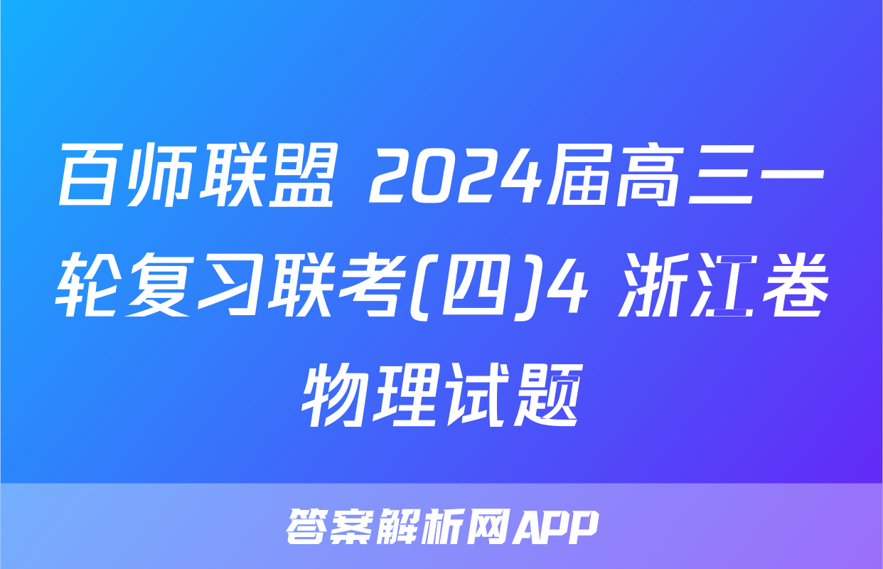 百师联盟 2024届高三一轮复习联考(四)4 浙江卷物理试题