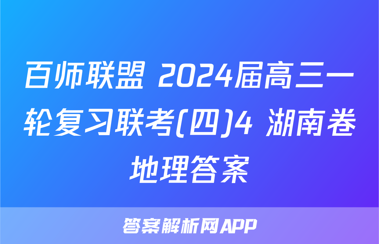 百师联盟 2024届高三一轮复习联考(四)4 湖南卷地理答案