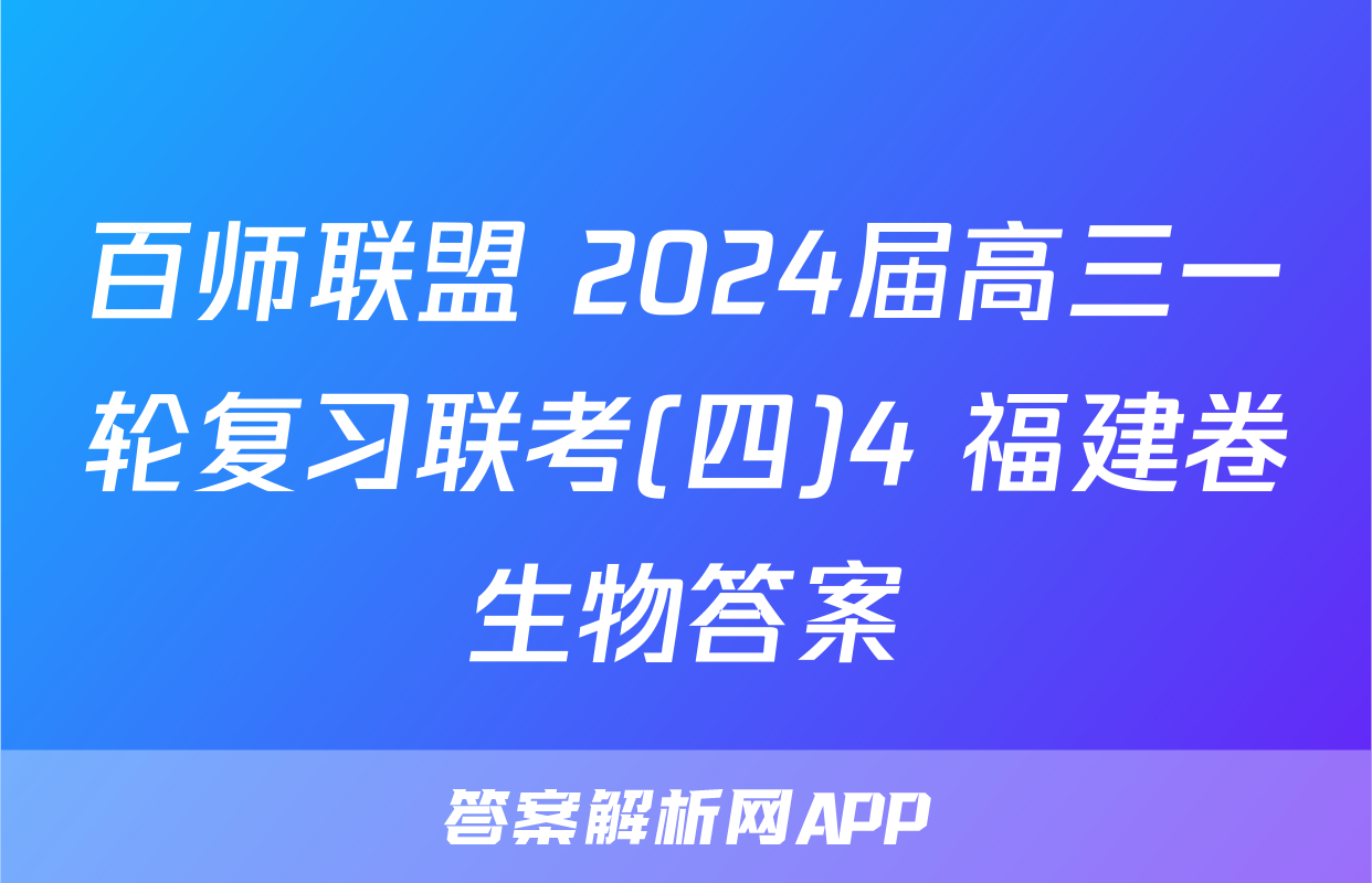 百师联盟 2024届高三一轮复习联考(四)4 福建卷生物答案