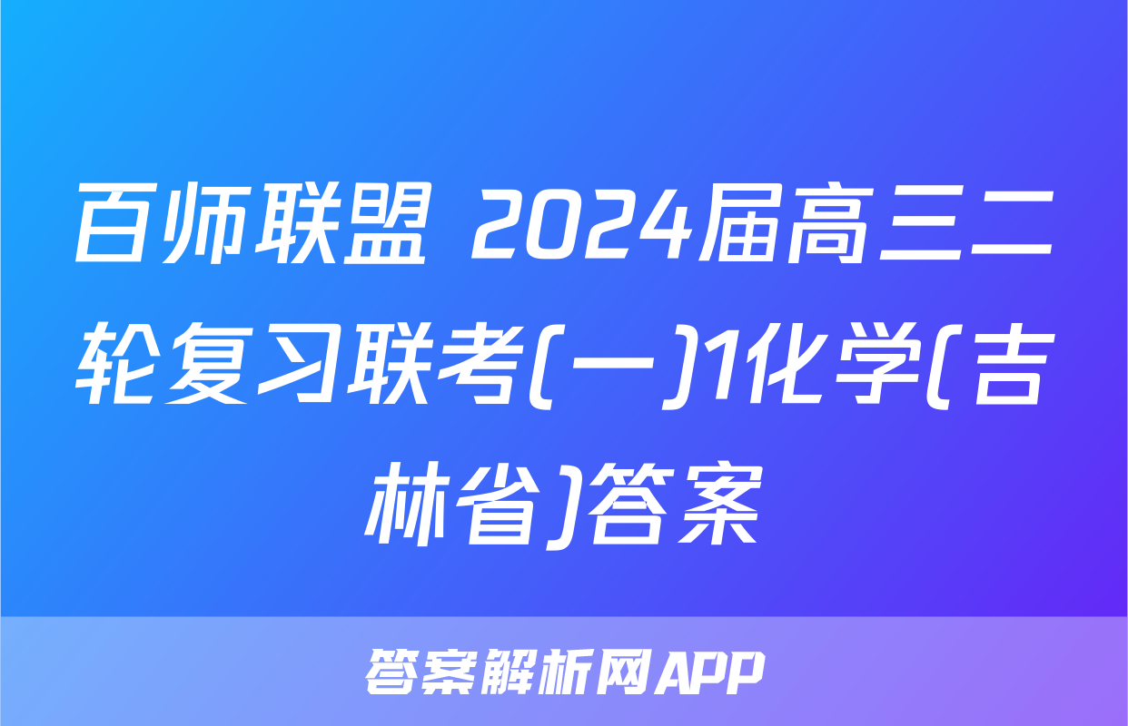 百师联盟 2024届高三二轮复习联考(一)1化学(吉林省)答案