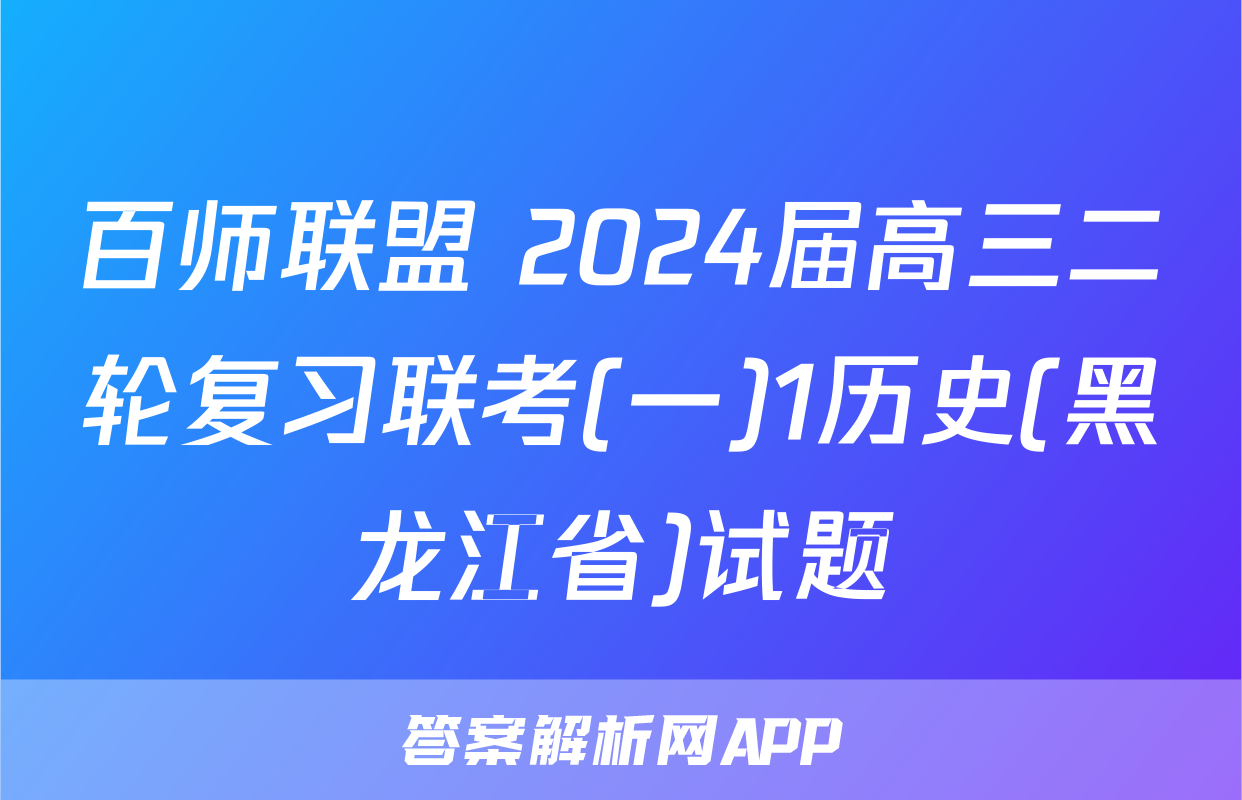 百师联盟 2024届高三二轮复习联考(一)1历史(黑龙江省)试题