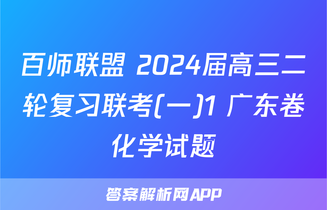 百师联盟 2024届高三二轮复习联考(一)1 广东卷化学试题