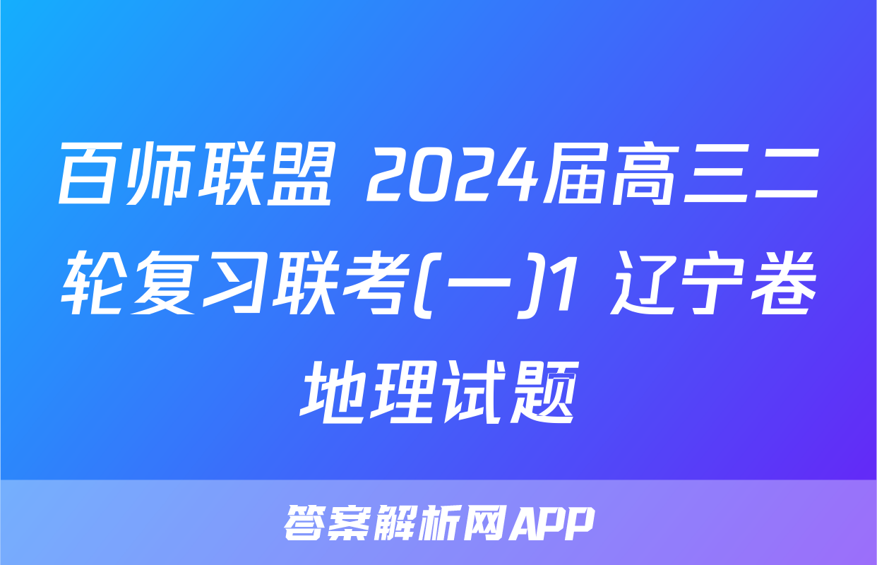 百师联盟 2024届高三二轮复习联考(一)1 辽宁卷地理试题