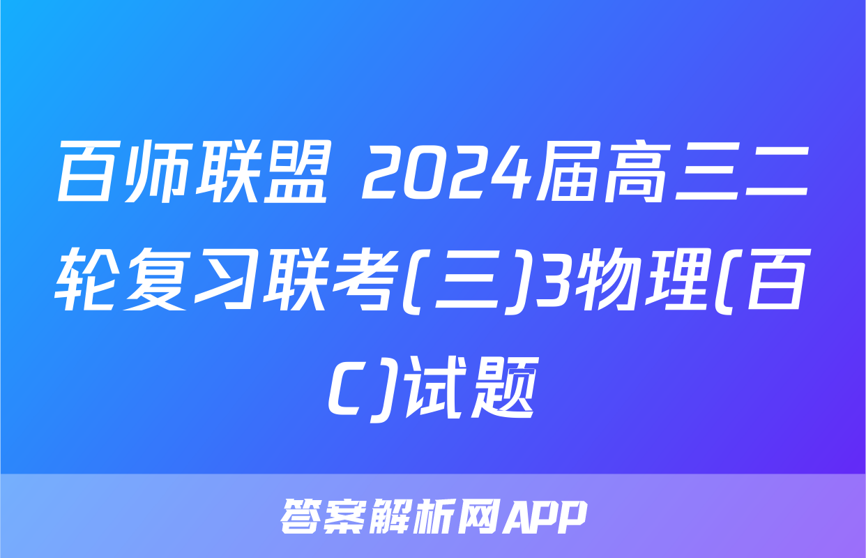 百师联盟 2024届高三二轮复习联考(三)3物理(百C)试题