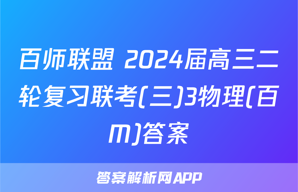 百师联盟 2024届高三二轮复习联考(三)3物理(百M)答案