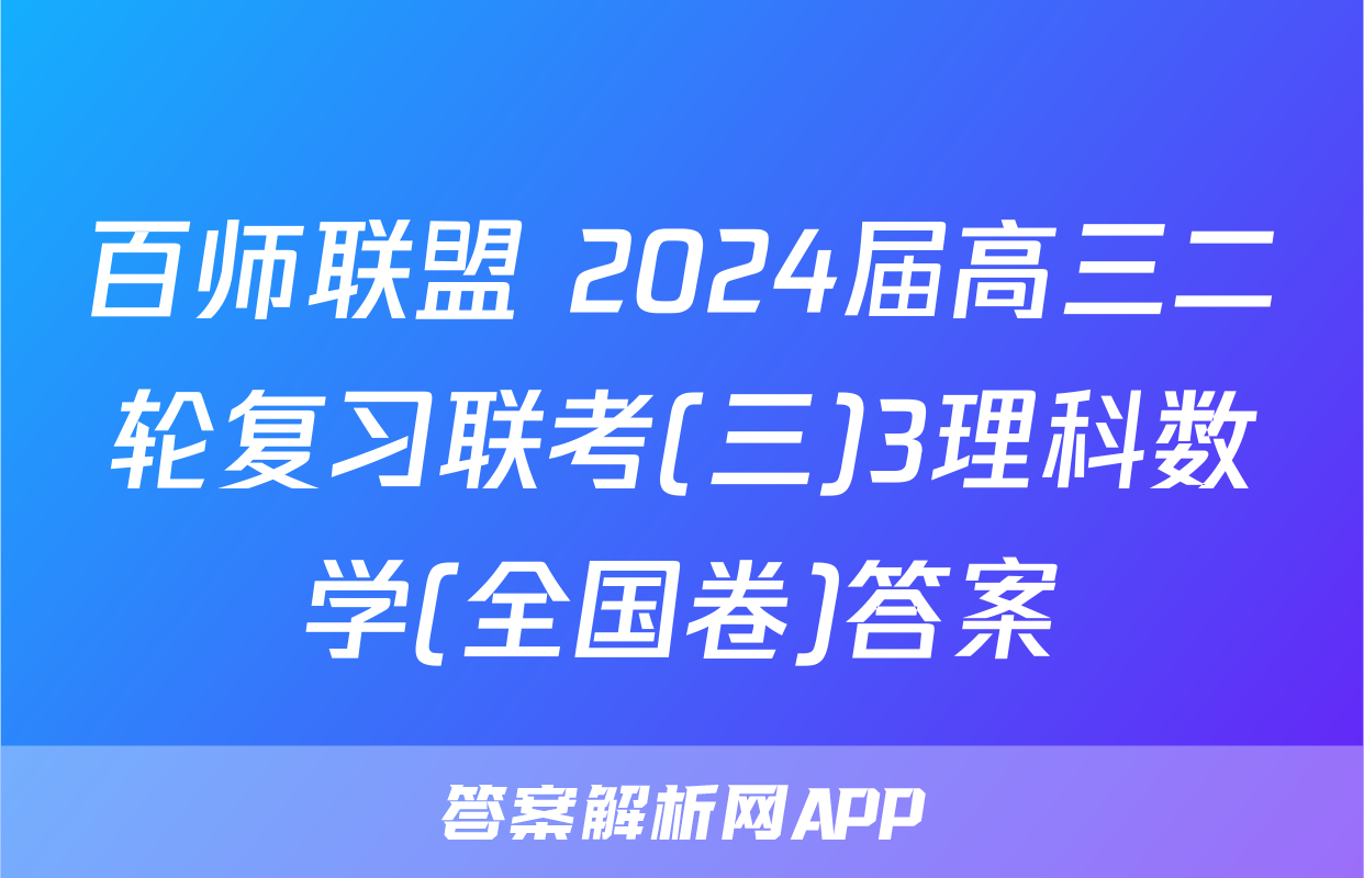 百师联盟 2024届高三二轮复习联考(三)3理科数学(全国卷)答案