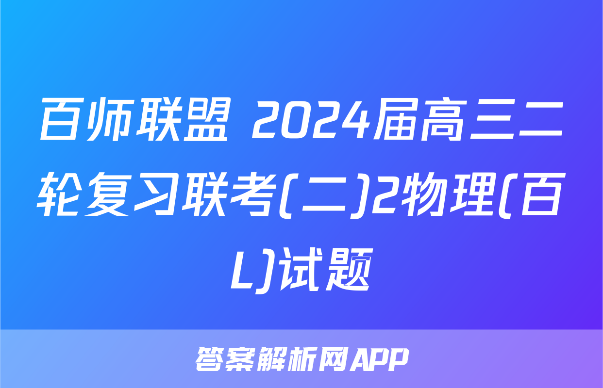 百师联盟 2024届高三二轮复习联考(二)2物理(百L)试题