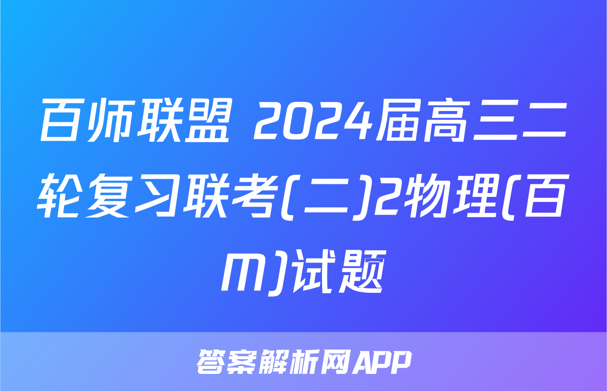 百师联盟 2024届高三二轮复习联考(二)2物理(百M)试题