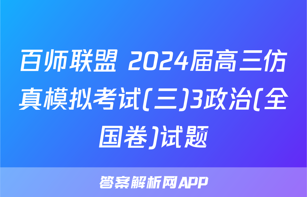 百师联盟 2024届高三仿真模拟考试(三)3政治(全国卷)试题