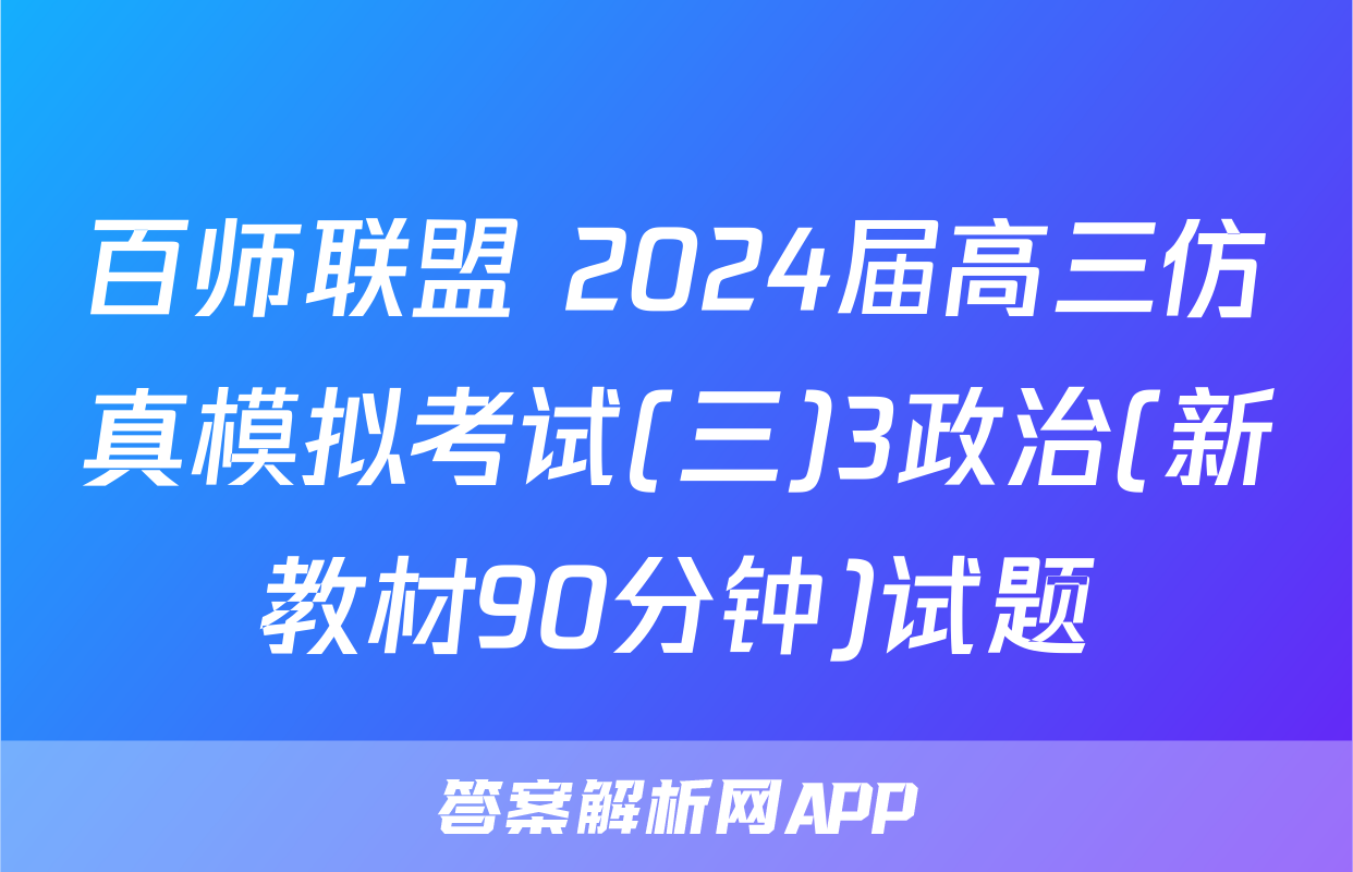 百师联盟 2024届高三仿真模拟考试(三)3政治(新教材90分钟)试题