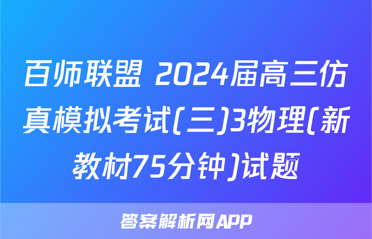 百师联盟 2024届高三仿真模拟考试(三)3物理(新教材75分钟)试题