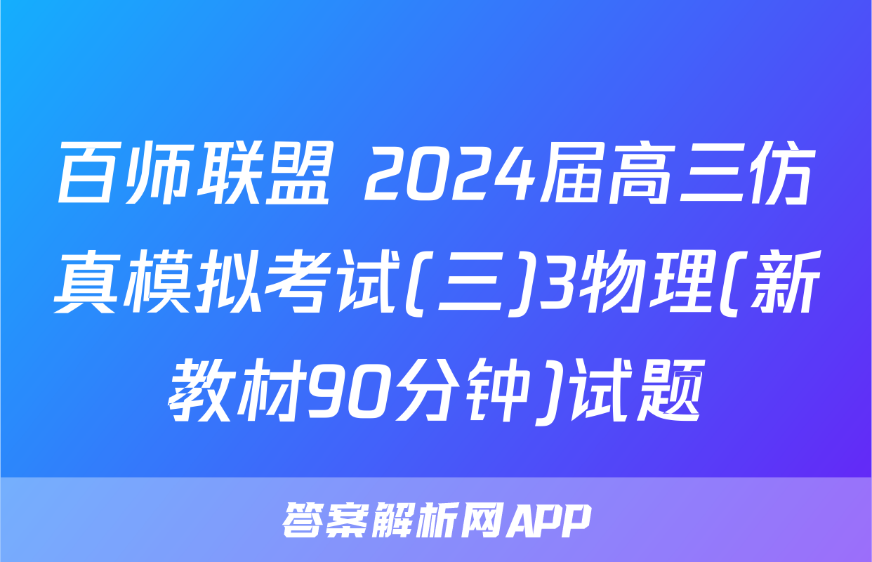 百师联盟 2024届高三仿真模拟考试(三)3物理(新教材90分钟)试题