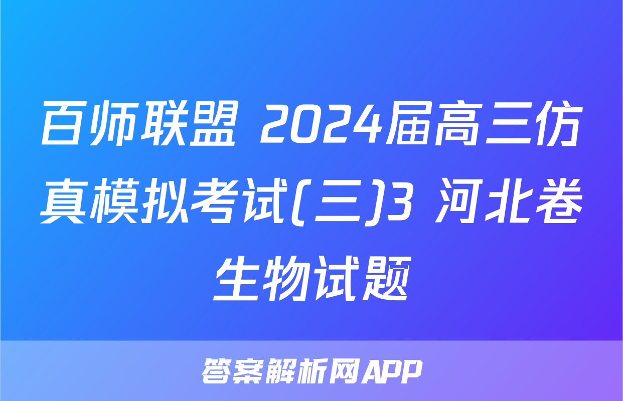 百师联盟 2024届高三仿真模拟考试(三)3 河北卷生物试题