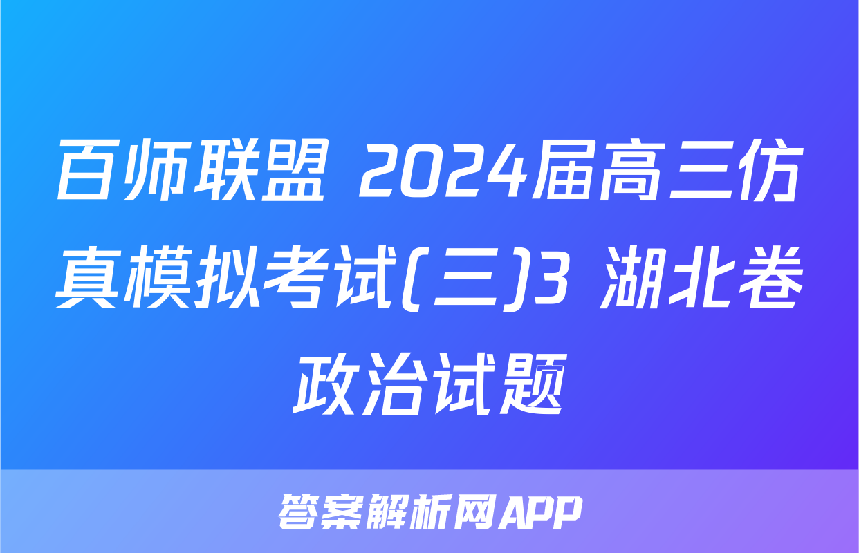 百师联盟 2024届高三仿真模拟考试(三)3 湖北卷政治试题