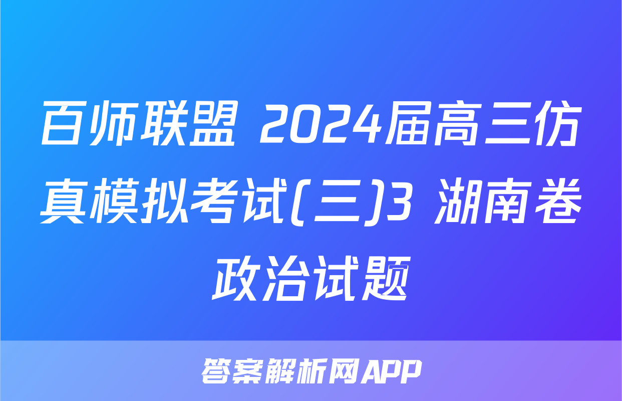 百师联盟 2024届高三仿真模拟考试(三)3 湖南卷政治试题