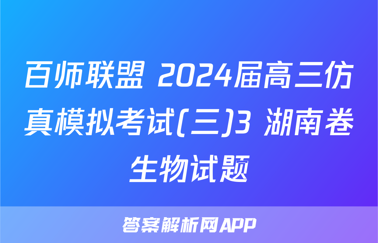 百师联盟 2024届高三仿真模拟考试(三)3 湖南卷生物试题