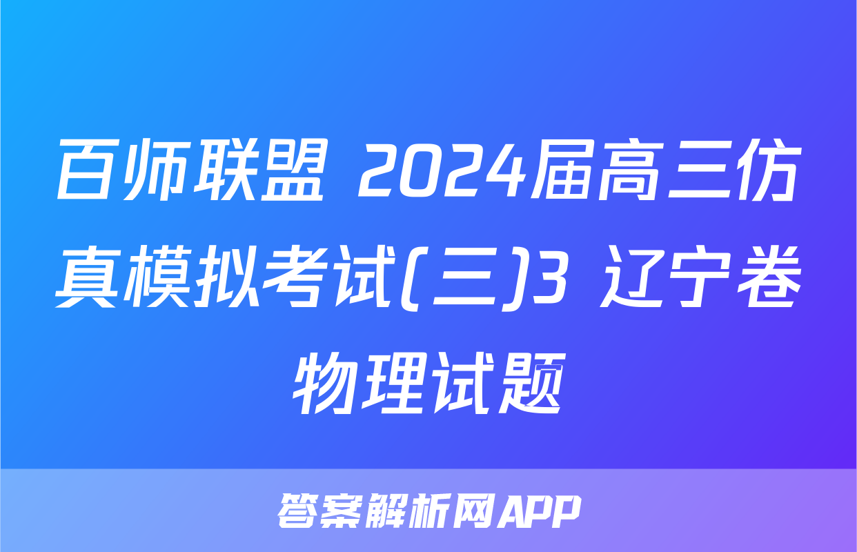 百师联盟 2024届高三仿真模拟考试(三)3 辽宁卷物理试题