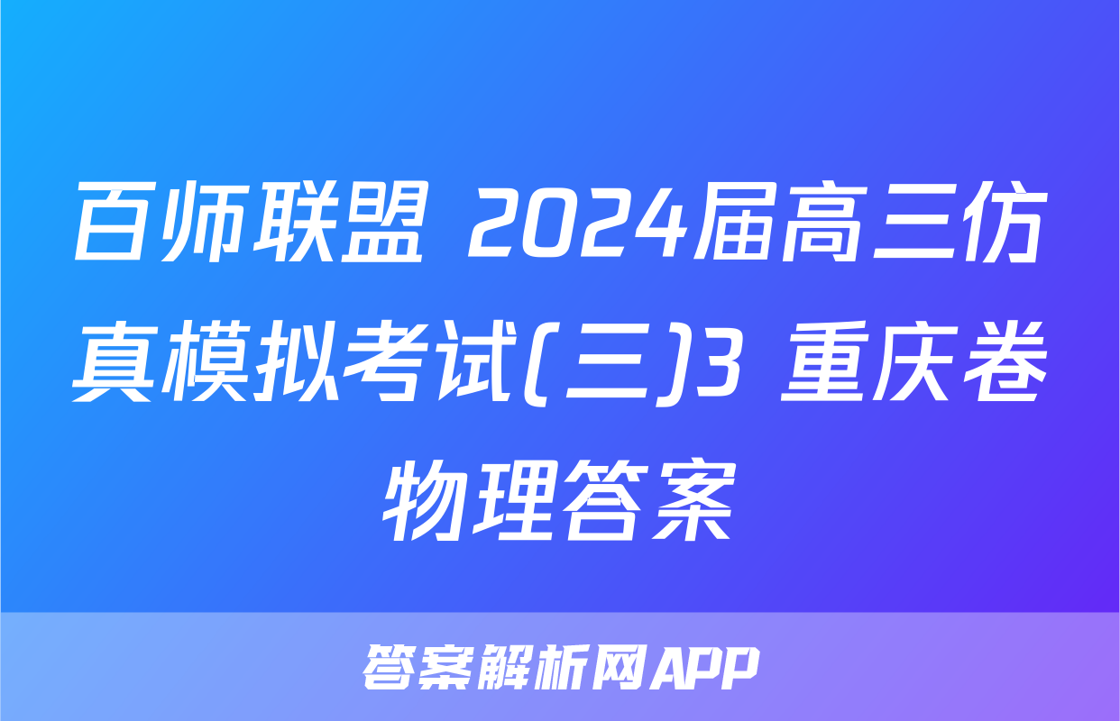 百师联盟 2024届高三仿真模拟考试(三)3 重庆卷物理答案