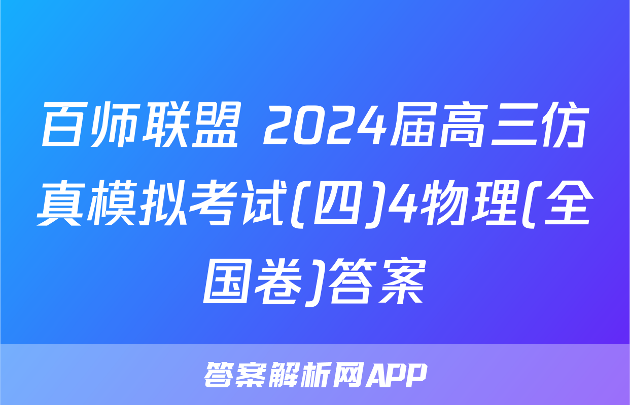 百师联盟 2024届高三仿真模拟考试(四)4物理(全国卷)答案