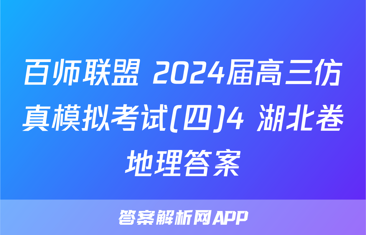 百师联盟 2024届高三仿真模拟考试(四)4 湖北卷地理答案