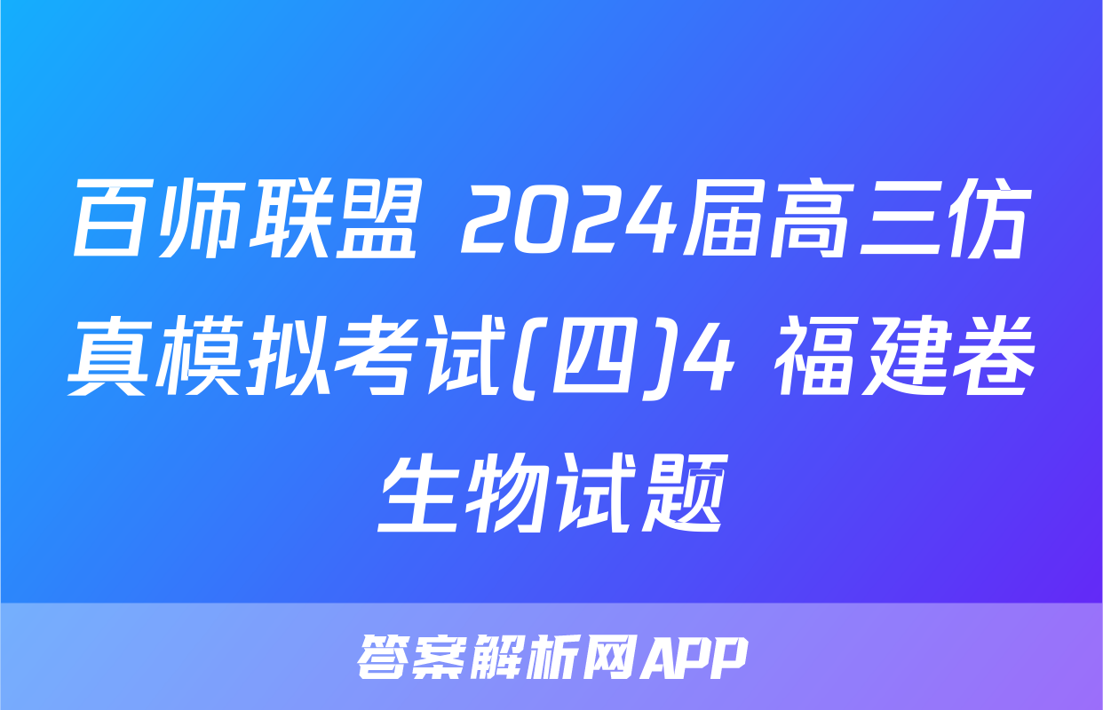 百师联盟 2024届高三仿真模拟考试(四)4 福建卷生物试题