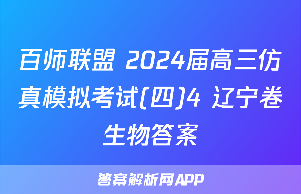 百师联盟 2024届高三仿真模拟考试(四)4 辽宁卷生物答案