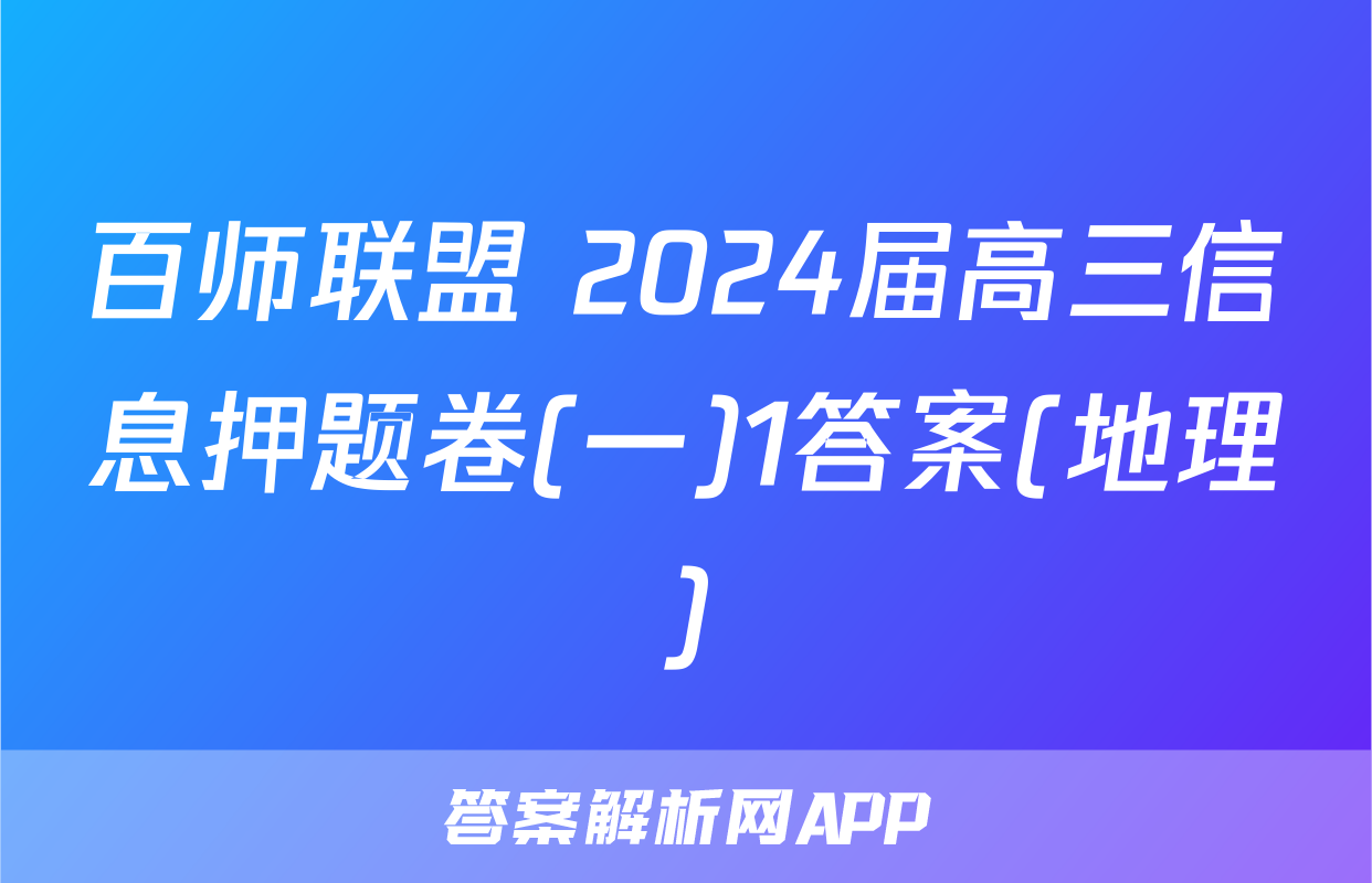 百师联盟 2024届高三信息押题卷(一)1答案(地理)