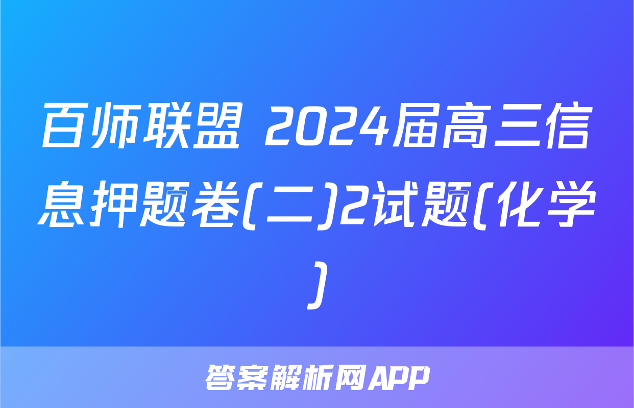 百师联盟 2024届高三信息押题卷(二)2试题(化学)
