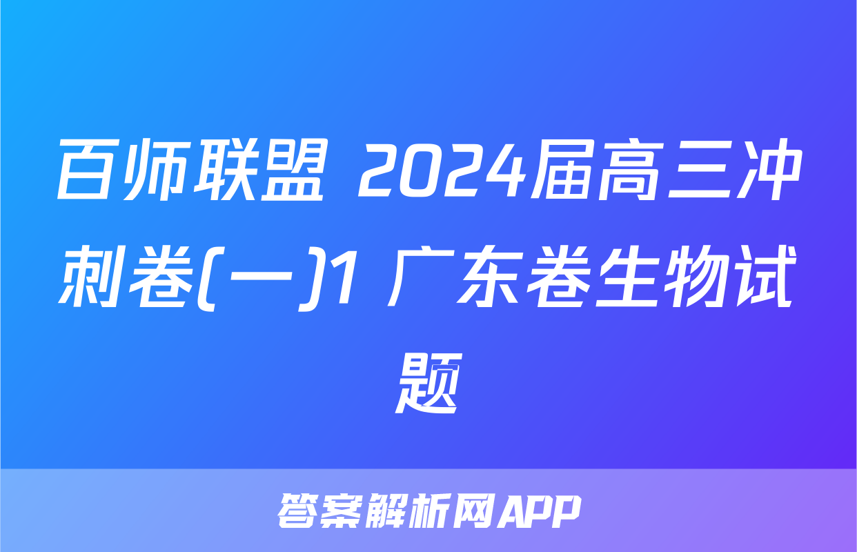 百师联盟 2024届高三冲刺卷(一)1 广东卷生物试题