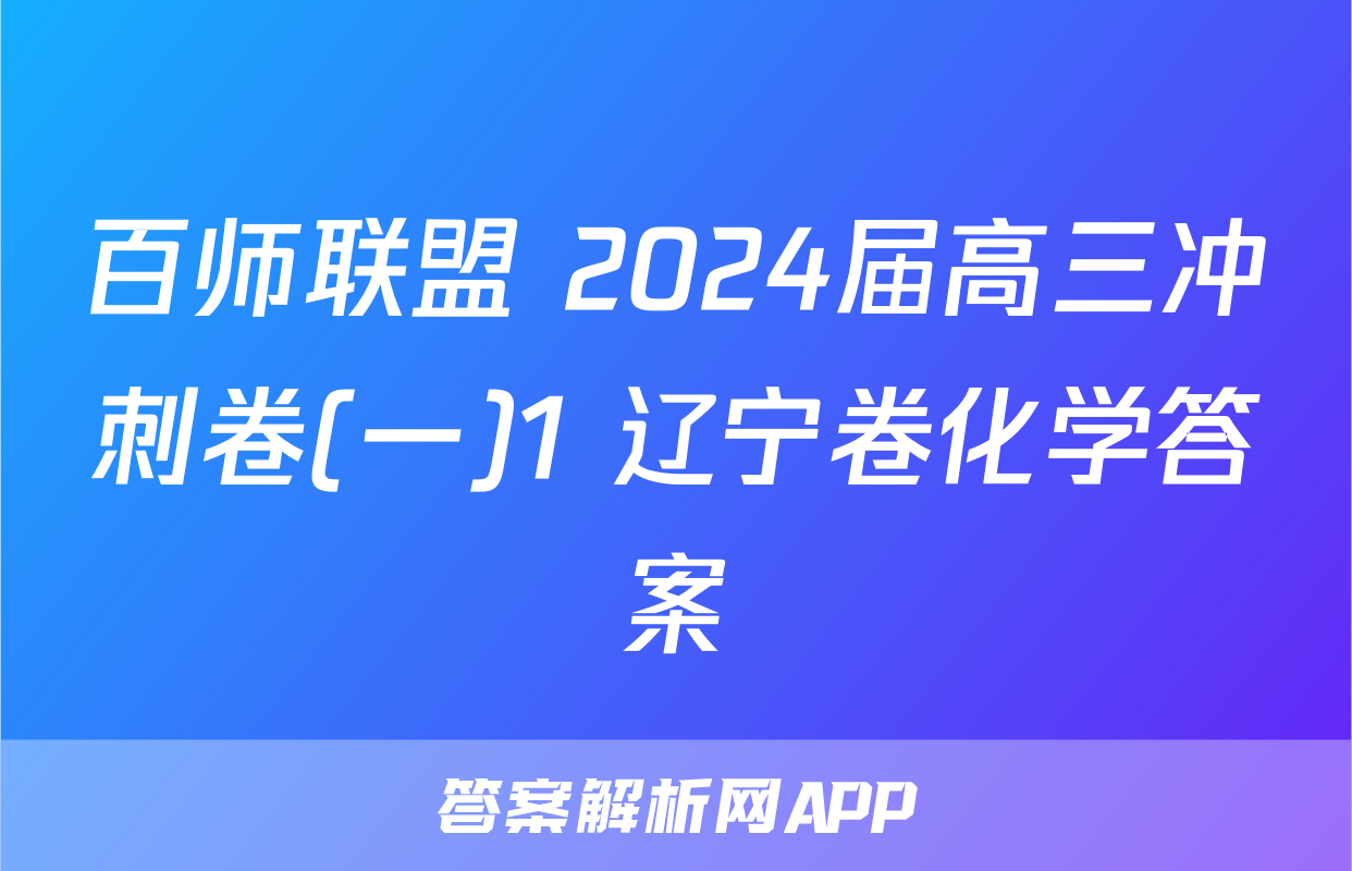 百师联盟 2024届高三冲刺卷(一)1 辽宁卷化学答案