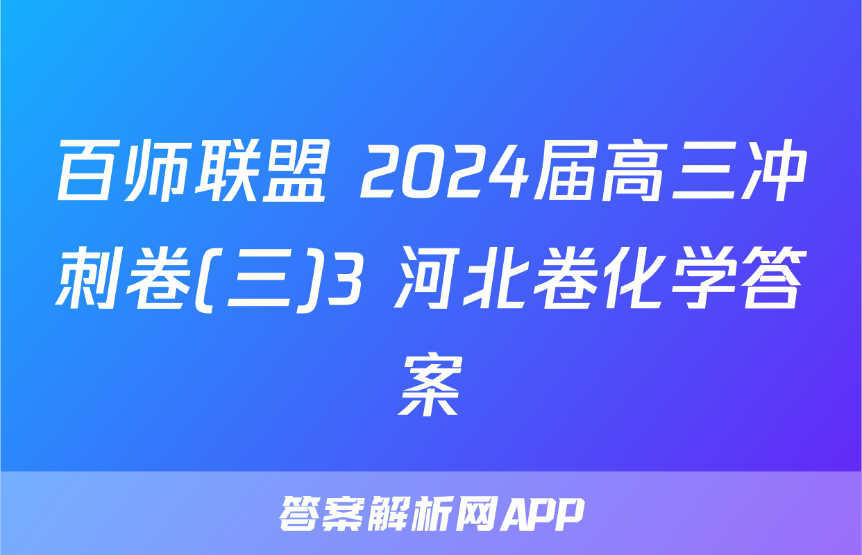 百师联盟 2024届高三冲刺卷(三)3 河北卷化学答案