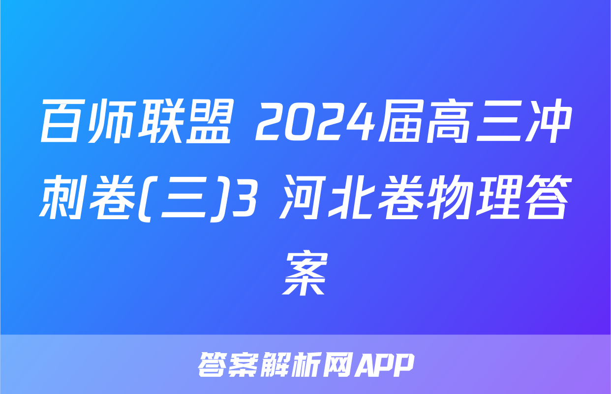 百师联盟 2024届高三冲刺卷(三)3 河北卷物理答案