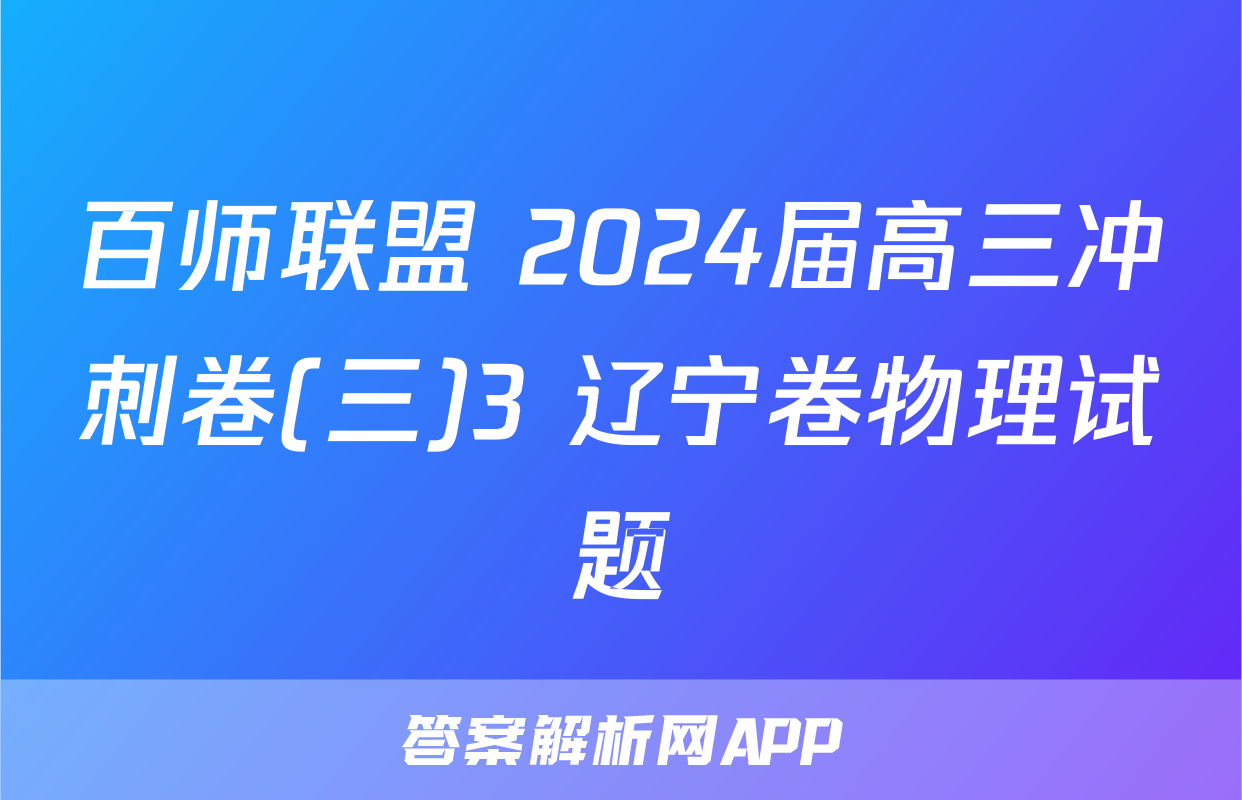 百师联盟 2024届高三冲刺卷(三)3 辽宁卷物理试题