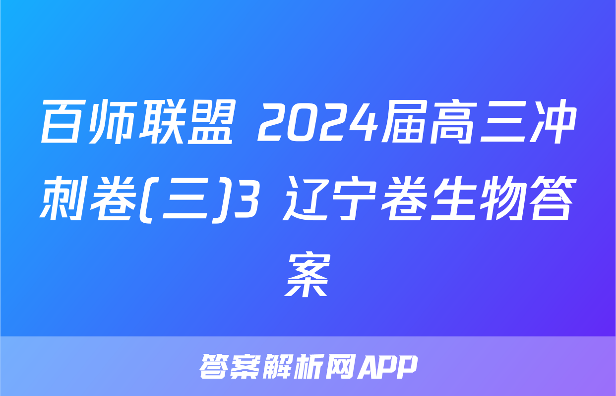 百师联盟 2024届高三冲刺卷(三)3 辽宁卷生物答案