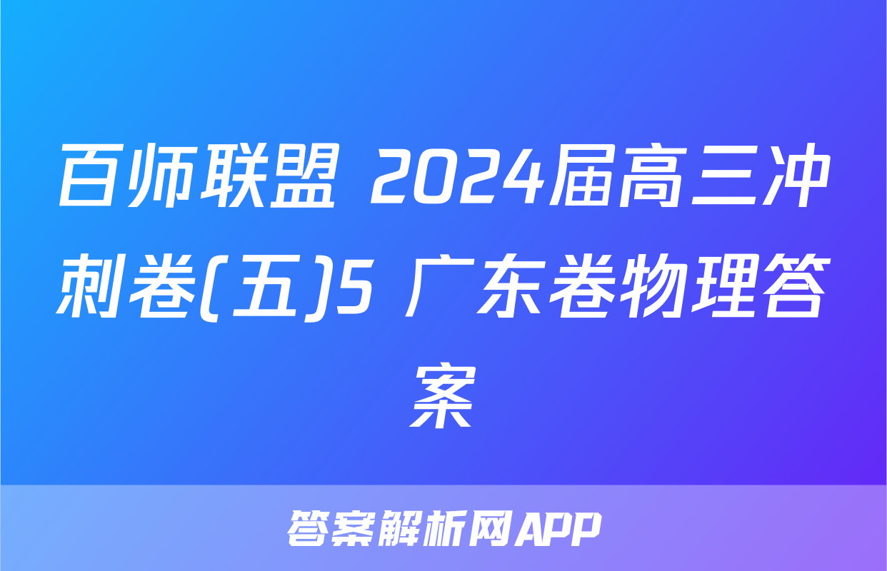 百师联盟 2024届高三冲刺卷(五)5 广东卷物理答案