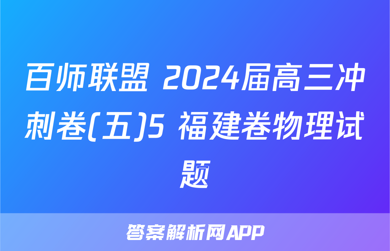 百师联盟 2024届高三冲刺卷(五)5 福建卷物理试题