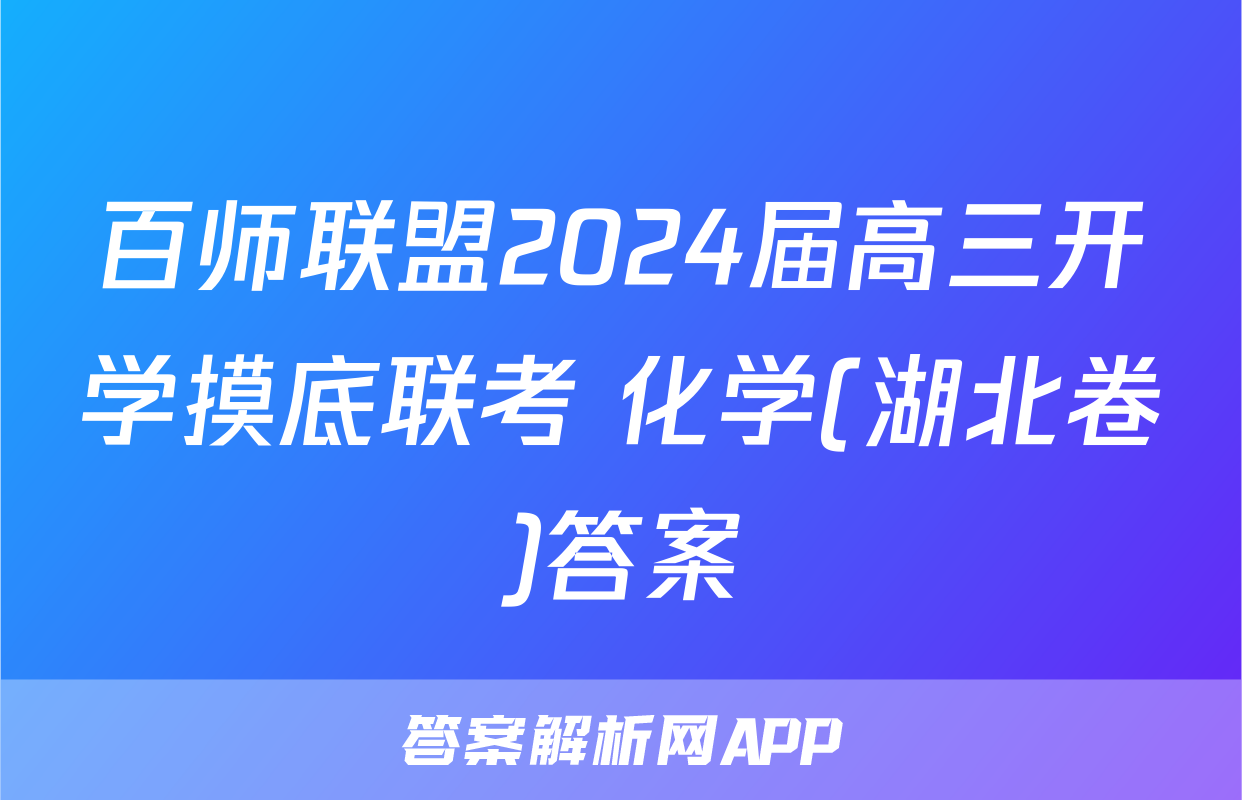 百师联盟2024届高三开学摸底联考 化学(湖北卷)答案